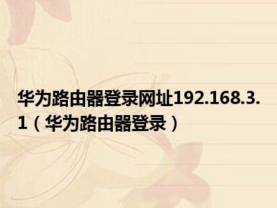 华为路由器登录网址192.168.3.1（华为路由器登录）