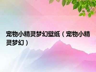 宠物小精灵梦幻壁纸（宠物小精灵梦幻）
