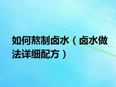 如何熬制卤水（卤水做法详细配方）