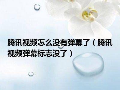 腾讯视频怎么没有弹幕了（腾讯视频弹幕标志没了）