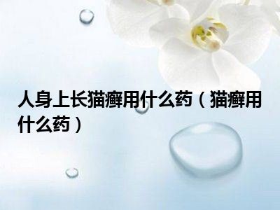 人身上长猫癣用什么药（猫癣用什么药）