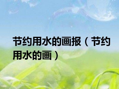 节约用水的画报（节约用水的画）