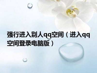 强行进入别人qq空间（进入qq空间登录电脑版）