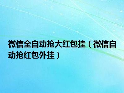 微信全自动抢大红包挂（微信自动抢红包外挂）