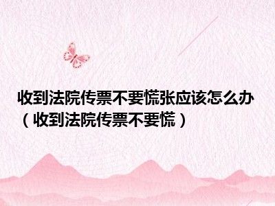 收到法院传票不要慌张应该怎么办（收到法院传票不要慌）