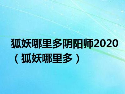 狐妖哪里多阴阳师2020（狐妖哪里多）