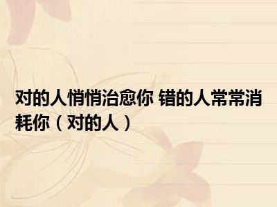 对的人悄悄治愈你 错的人常常消耗你（对的人）