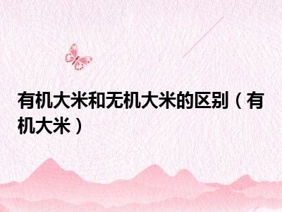 有机大米和无机大米的区别（有机大米）