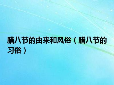 腊八节的由来和风俗（腊八节的习俗）