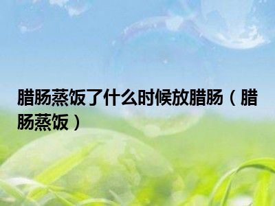 腊肠蒸饭了什么时候放腊肠（腊肠蒸饭）
