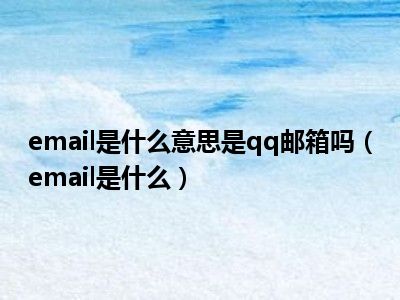 email是什么意思是qq邮箱吗（email是什么）