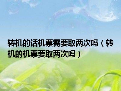 转机的话机票需要取两次吗（转机的机票要取两次吗）