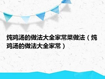 炖鸡汤的做法大全家常菜做法（炖鸡汤的做法大全家常）
