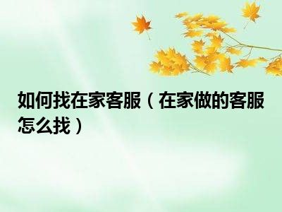 如何找在家客服（在家做的客服怎么找）