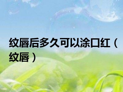 纹唇后多久可以涂口红（纹唇）