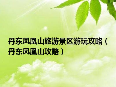 丹东凤凰山旅游景区游玩攻略（丹东凤凰山攻略）
