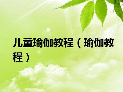 儿童瑜伽教程（瑜伽教程）