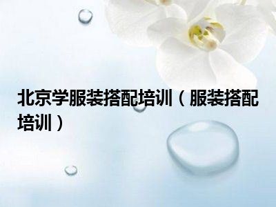 北京学服装搭配培训（服装搭配培训）