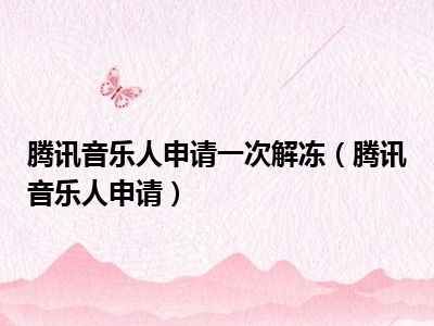 腾讯音乐人申请一次解冻（腾讯音乐人申请）