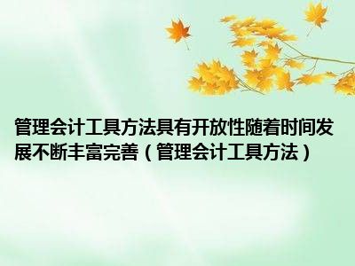 管理会计工具方法具有开放性随着时间发展不断丰富完善（管理会计工具方法）
