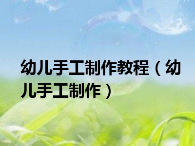 幼儿手工制作教程（幼儿手工制作）