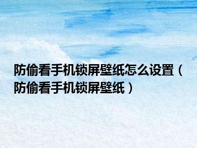 防偷看手机锁屏壁纸怎么设置（防偷看手机锁屏壁纸）