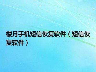 楼月手机短信恢复软件（短信恢复软件）