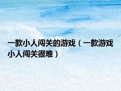 一款小人闯关的游戏（一款游戏小人闯关很难）