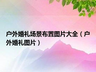 户外婚礼场景布置图片大全（户外婚礼图片）
