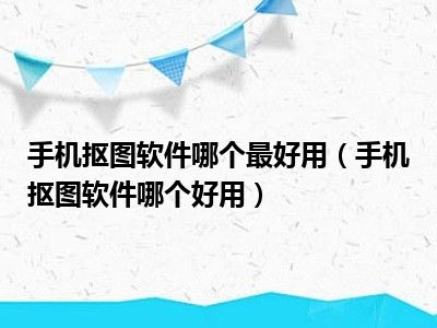 手机抠图软件哪个最好用（手机抠图软件哪个好用）