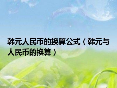 韩元人民币的换算公式（韩元与人民币的换算）
