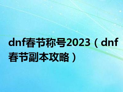 dnf春节称号2023（dnf春节副本攻略）