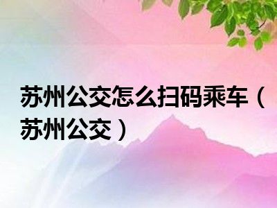 苏州公交怎么扫码乘车（苏州公交）