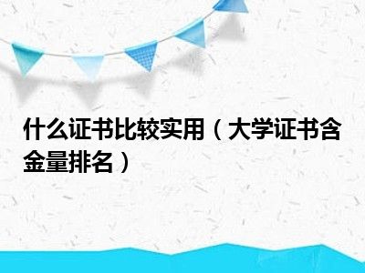 什么证书比较实用（大学证书含金量排名）
