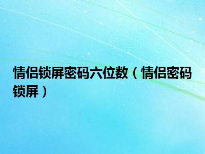 情侣锁屏密码六位数（情侣密码锁屏）