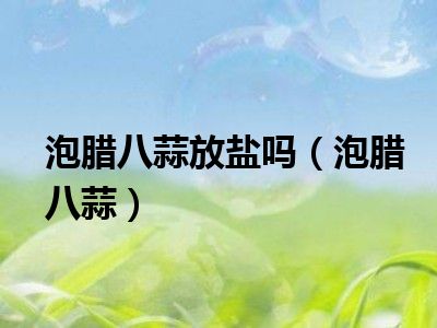 泡腊八蒜放盐吗（泡腊八蒜）