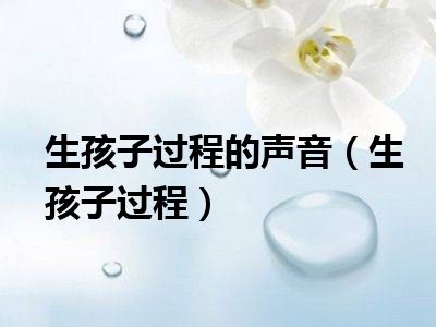 生孩子过程的声音（生孩子过程）