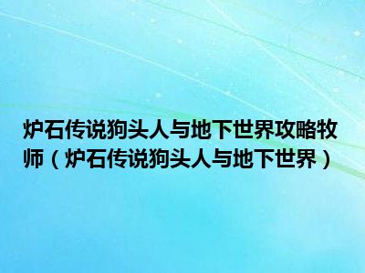 炉石传说狗头人与地下世界攻略牧师（炉石传说狗头人与地下世界）