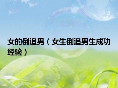 女的倒追男（女生倒追男生成功经验）