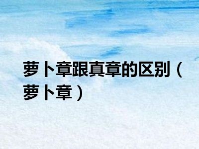 萝卜章跟真章的区别（萝卜章）