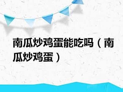 南瓜炒鸡蛋能吃吗（南瓜炒鸡蛋）