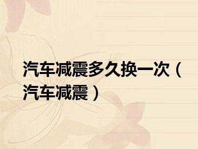 汽车减震多久换一次（汽车减震）