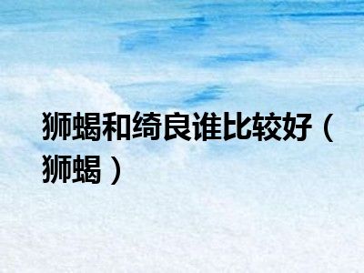 狮蝎和绮良谁比较好（狮蝎）