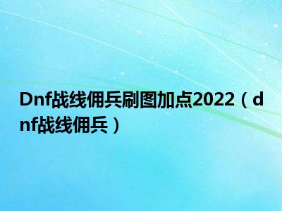 Dnf战线佣兵刷图加点2022（dnf战线佣兵）