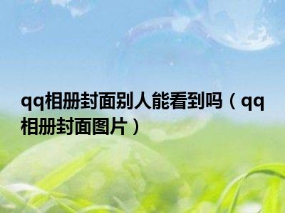 qq相册封面别人能看到吗（qq相册封面图片）