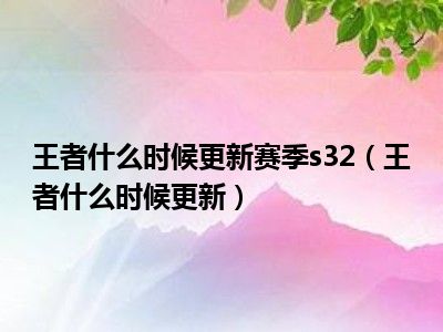 王者什么时候更新赛季s32（王者什么时候更新）