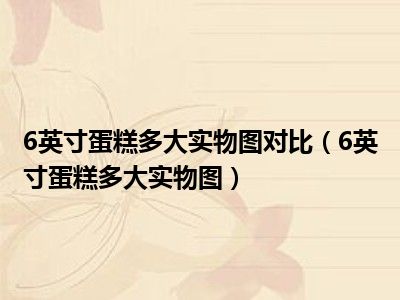 6英寸蛋糕多大实物图对比（6英寸蛋糕多大实物图）