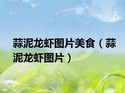 蒜泥龙虾图片美食（蒜泥龙虾图片）