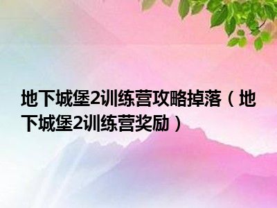 地下城堡2训练营攻略掉落（地下城堡2训练营奖励）