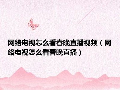 网络电视怎么看春晚直播视频（网络电视怎么看春晚直播）